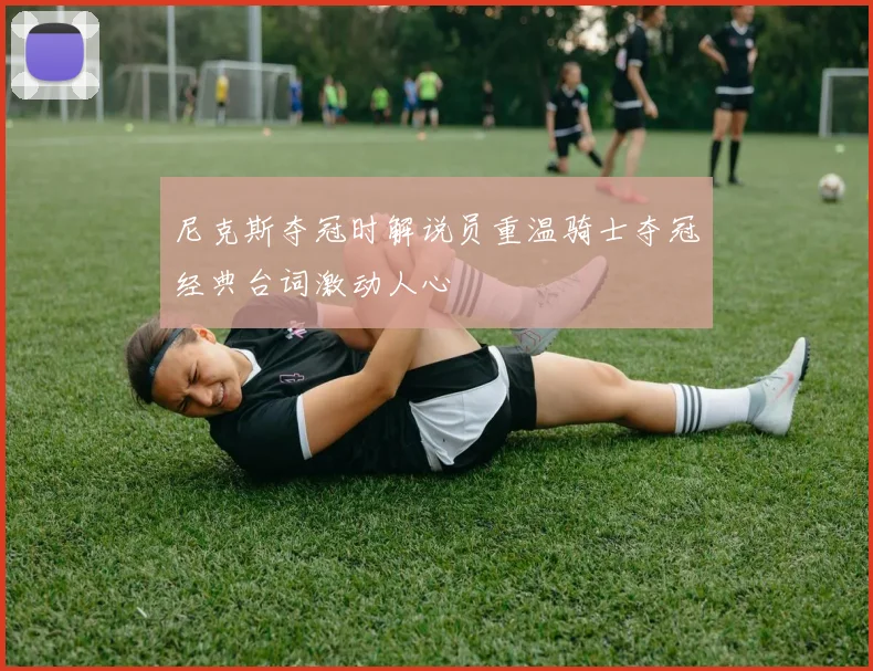 尼克斯夺冠时解说员重温骑士夺冠经典台词激动人心