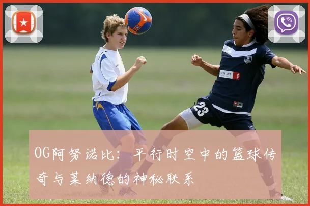 OG阿努诺比：平行时空中的篮球传奇与莱纳德的神秘联系