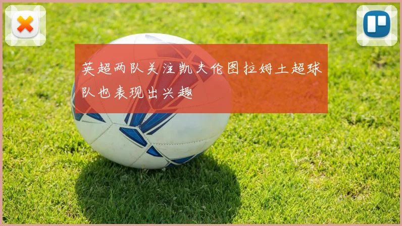 英超两队关注凯夫伦图拉姆土超球队也表现出兴趣