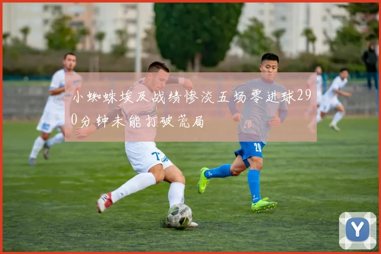 小蜘蛛埃及战绩惨淡五场零进球290分钟未能打破荒局