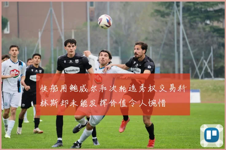 快船用鲍威尔和次轮选秀权交易科林斯却未能发挥价值令人惋惜