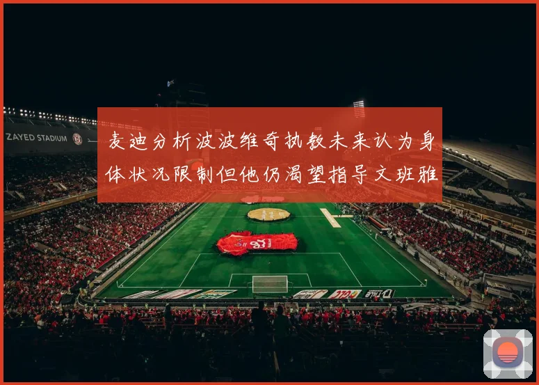 麦迪分析波波维奇执教未来认为身体状况限制但他仍渴望指导文班雅马